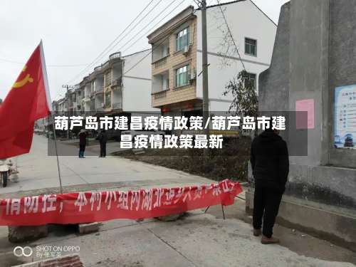 葫芦岛市建昌疫情政策/葫芦岛市建昌疫情政策最新