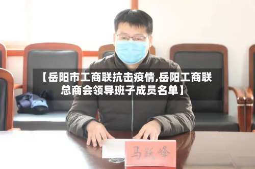 【岳阳市工商联抗击疫情,岳阳工商联总商会领导班子成员名单】