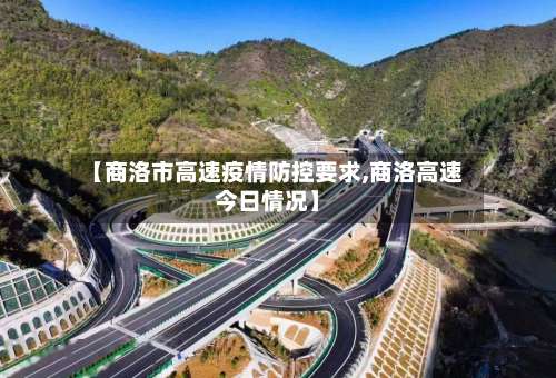 【商洛市高速疫情防控要求,商洛高速今日情况】