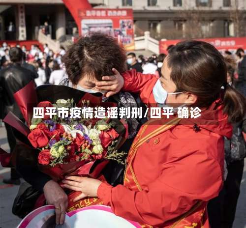 四平市疫情造谣判刑/四平 确诊-第3张图片