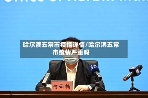 哈尔滨五常市疫情详情/哈尔滨五常市疫情严重吗