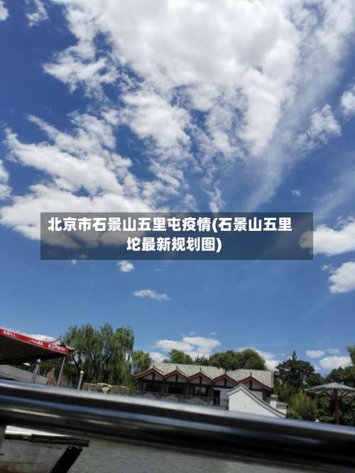 北京市石景山五里屯疫情(石景山五里坨最新规划图)