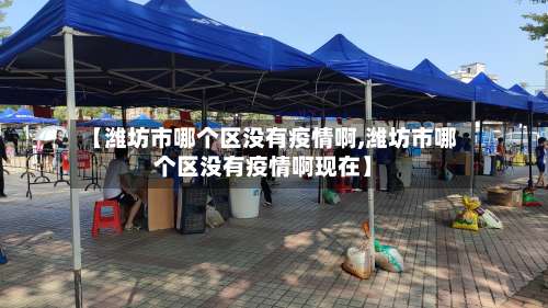 【潍坊市哪个区没有疫情啊,潍坊市哪个区没有疫情啊现在】-第3张图片