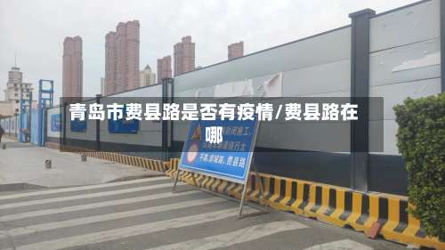 青岛市费县路是否有疫情/费县路在哪