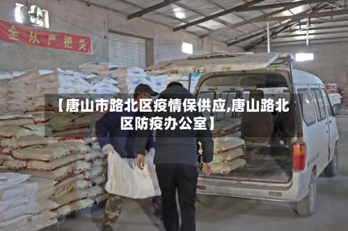 【唐山市路北区疫情保供应,唐山路北区防疫办公室】