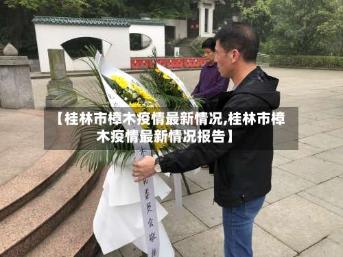 【桂林市樟木疫情最新情况,桂林市樟木疫情最新情况报告】