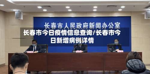 长春市今日疫情信息查询/长春市今日新增病例详情