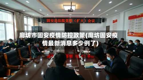 廊坊市固安疫情防控政策(廊坊固安疫情最新消息多少例了)