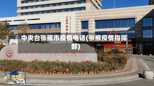 中央台张掖市疫情电话(张掖疫情指挥部)