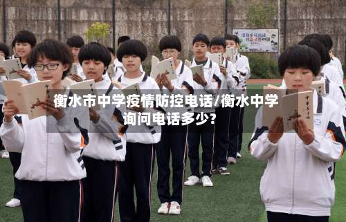 衡水市中学疫情防控电话/衡水中学询问电话多少?