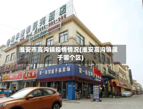 淮安市高沟镇疫情情况(淮安高沟镇属于哪个区)