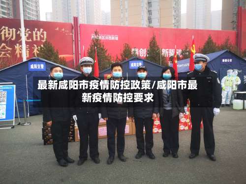 最新咸阳市疫情防控政策/咸阳市最新疫情防控要求