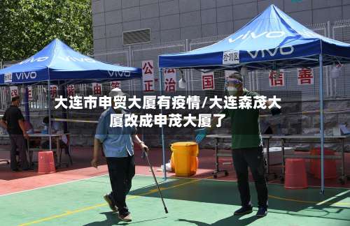 大连市申贸大厦有疫情/大连森茂大厦改成申茂大厦了