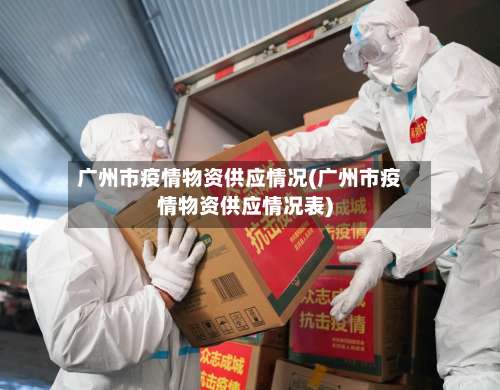 广州市疫情物资供应情况(广州市疫情物资供应情况表)