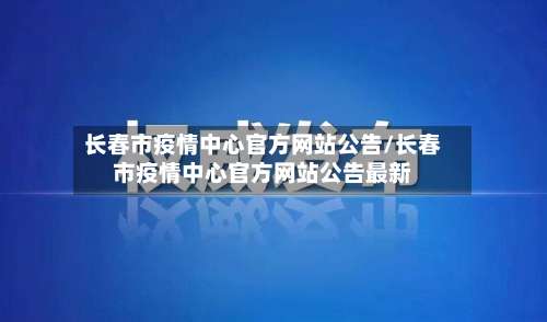 长春市疫情中心官方网站公告/长春市疫情中心官方网站公告最新