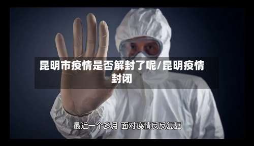 昆明市疫情是否解封了呢/昆明疫情封闭