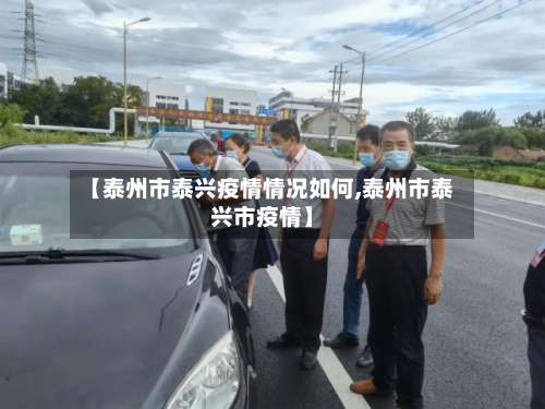 【泰州市泰兴疫情情况如何,泰州市泰兴市疫情】