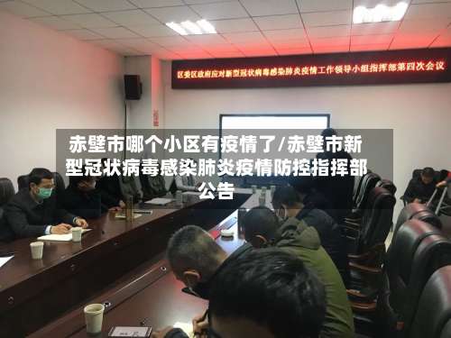 赤壁市哪个小区有疫情了/赤壁市新型冠状病毒感染肺炎疫情防控指挥部公告
