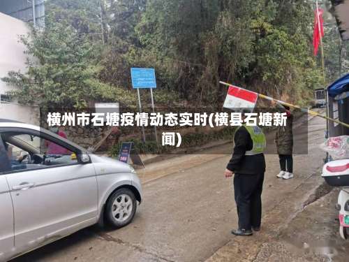 横州市石塘疫情动态实时(横县石塘新闻)