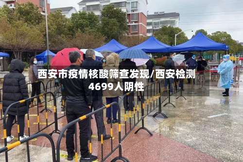 西安市疫情核酸筛查发现/西安检测4699人阴性-第2张图片