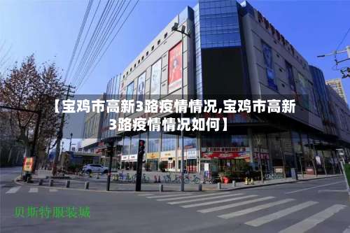 【宝鸡市高新3路疫情情况,宝鸡市高新3路疫情情况如何】-第2张图片