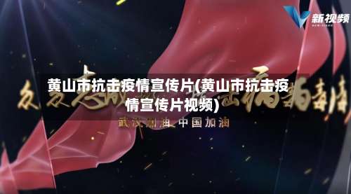 黄山市抗击疫情宣传片(黄山市抗击疫情宣传片视频)