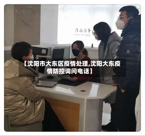 【沈阳市大东区疫情处理,沈阳大东疫情防控询问电话】