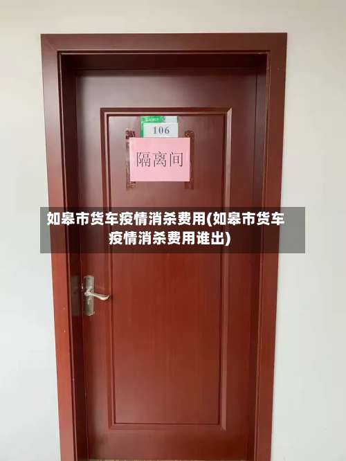 如皋市货车疫情消杀费用(如皋市货车疫情消杀费用谁出)