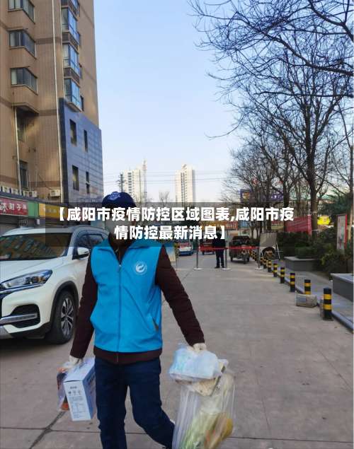 【咸阳市疫情防控区域图表,咸阳市疫情防控最新消息】