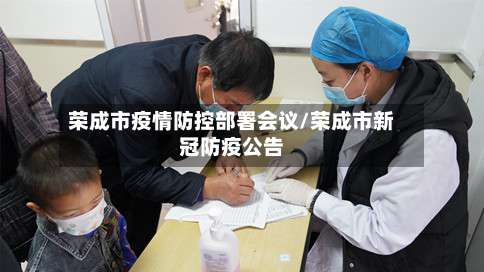 荣成市疫情防控部署会议/荣成市新冠防疫公告-第3张图片