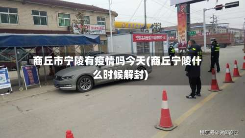 商丘市宁陵有疫情吗今天(商丘宁陵什么时候解封)