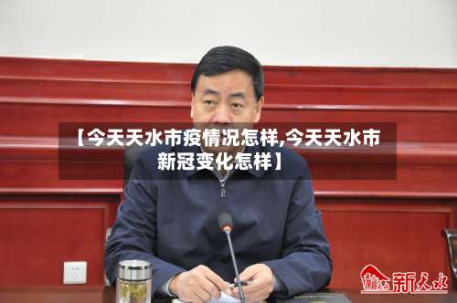【今天天水市疫情况怎样,今天天水市新冠变化怎样】-第3张图片