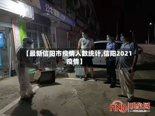 【最新信阳市疫情人数统计,信阳2021疫情】