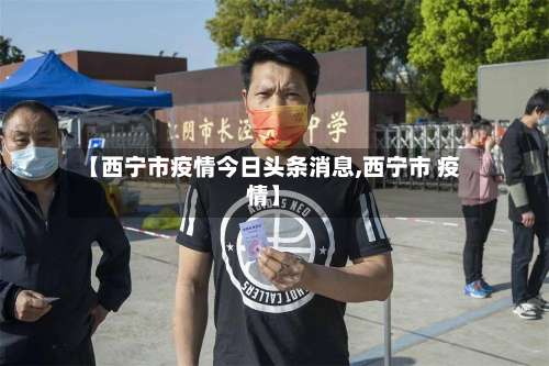 【西宁市疫情今日头条消息,西宁市 疫情】-第2张图片