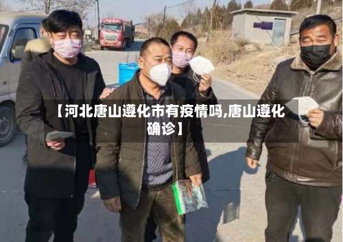 【河北唐山遵化市有疫情吗,唐山遵化确诊】-第3张图片
