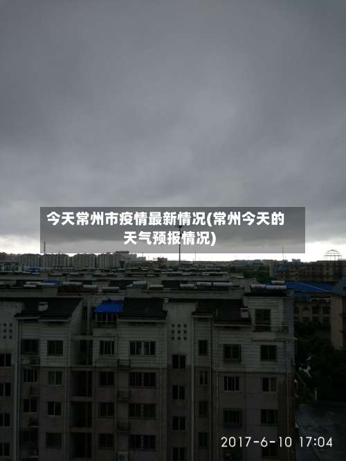 今天常州市疫情最新情况(常州今天的天气预报情况)
