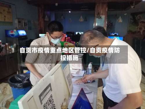 自贡市疫情重点地区管控/自贡疫情防控措施
