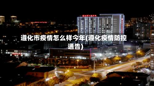 遵化市疫情怎么样今年(遵化疫情防控通告)