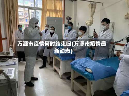 万源市疫情何时结束呀(万源市疫情最新动态)