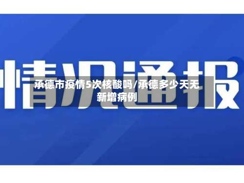承德市疫情5次核酸吗/承德多少天无新增病例-第2张图片