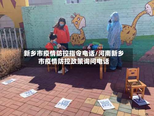 新乡市疫情防控指令电话/河南新乡市疫情防控政策询问电话