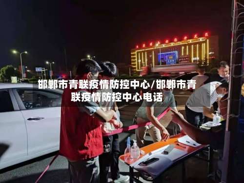 邯郸市青联疫情防控中心/邯郸市青联疫情防控中心电话