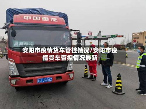 安阳市疫情货车管控情况/安阳市疫情货车管控情况最新