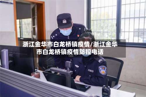 浙江金华市白龙桥镇疫情/浙江金华市白龙桥镇疫情防控电话