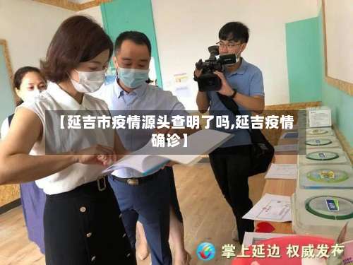 【延吉市疫情源头查明了吗,延吉疫情确诊】-第2张图片