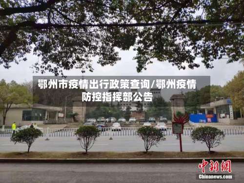 鄂州市疫情出行政策查询/鄂州疫情防控指挥部公告