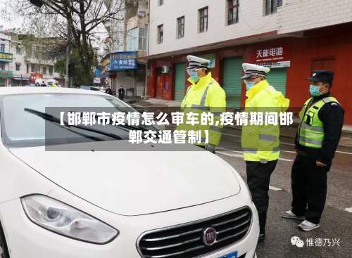【邯郸市疫情怎么审车的,疫情期间邯郸交通管制】-第3张图片