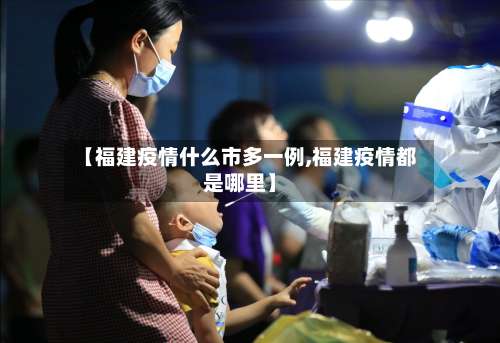 【福建疫情什么市多一例,福建疫情都是哪里】