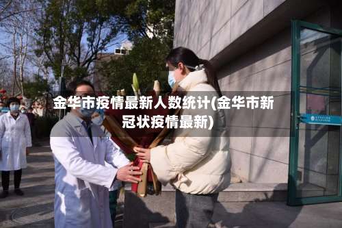 金华市疫情最新人数统计(金华市新冠状疫情最新)