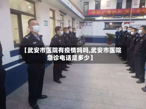 【武安市医院有疫情吗吗,武安市医院急诊电话是多少】-第2张图片